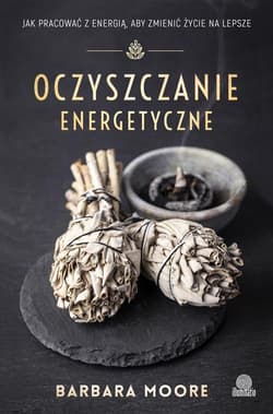 Oczyszczanie energetyczne Jak pracować z energią aby zmienić życie na lepsze