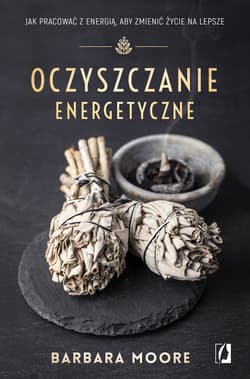 Oczyszczanie energetyczne. Jak pracować z energią, aby zmienić życie na lepsze wyd. 2024 - Barbara Moore