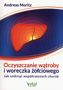 Oczyszczanie wątroby i woreczka żółciowego Jak uniknąć współczesych chorób - Andreas Moritz