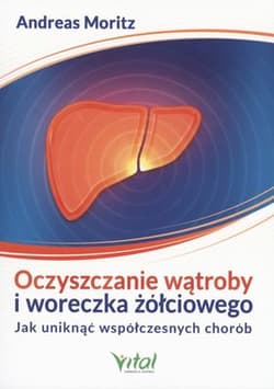 Oczyszczanie wątroby i woreczka żółciowego Jak uniknąć współczesych chorób - Andreas Moritz