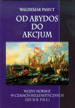 Od Abydos do Akcjum Wojny morskie w czasach hellenistycznych (323-31 r.p.n.e.) - Waldemar Pasiut