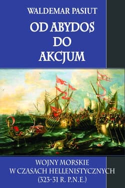 Od Abydos do Akcjum Wojny morskie w czasach hellenistycznych 323-31 r. p.n.e. - Waldema Pasiut