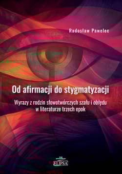 Od afirmacji do stygmatyzacji. Wyrazy z rodzin słowotwórczych szału i obłędu w literaturze trzech ep - Radosław Pawelec