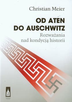 Od Aten do Auschwitz Rozważania nad kondycją historii - Chrisian Meier