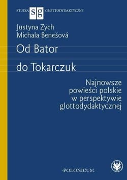 Od Bator do Tokarczuk. Najnowsze powieści polskie w perspektywie glottodydaktycznej - Justyna Zych