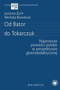 Od Bator do Tokarczuk. Najnowsze powieści polskie w perspektywie glottodydaktycznej - Justyna Zych