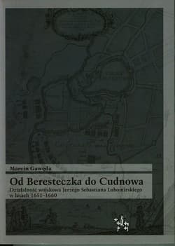 Od Beresteczka do Cudnowa Działalność wojskowa Jerzego Sebastiana Lubomirskiego w latach 1651-1660 - Marcin Gawęda