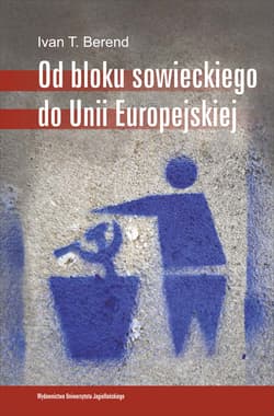 Od bloku sowieckiego do Unii Europejskiej Transformacja ekonomiczna i społeczna Europy Środkowo-Wschodniej od 1973 roku - Berend Ivan T.