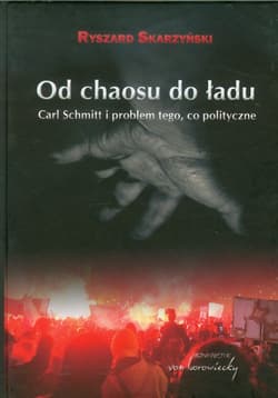 Od chaosu do ładu Carl Schmitt i problem tego, co polityczne. - Ryszard Skarzyński