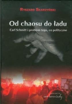 Od chaosu do ładu Carl Schmitt i problem tego, co polityczne. - Ryszard Skarzyński