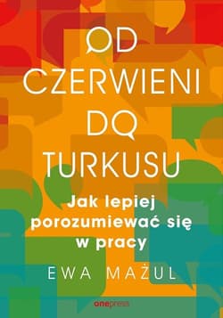 Od czerwieni do turkusu. Jak lepiej porozumiewać się w pracy - Ewa Mażul