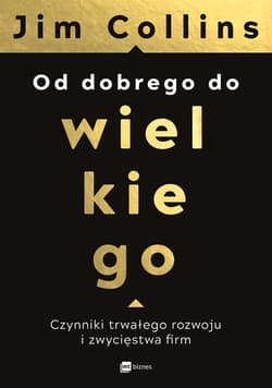 Od dobrego do wielkiego Czynniki trwałego rozwoju i  zwycięstwa firm - Collins Jim