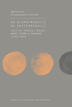 Od dyskryminacji do eksterminacji Polityka Trzeciej Rzeszy wobec Żydów w Krakowie (1939-1943) - Agnieszka Zajączkowska-Drożdż