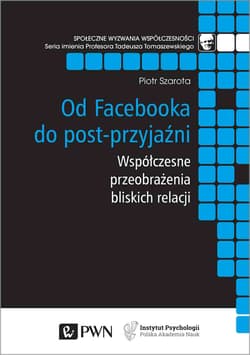 Od Facebooka do post-przyjaźni Współczesne przeobrażenia bliskich relacji - Szarota Piotr