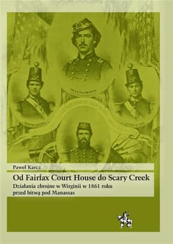Od Fairfax Court House do Scary Creek Działania zbrojne w Wirginii w 1861 roku przed bitwą pod Manassas - Karcz Paweł