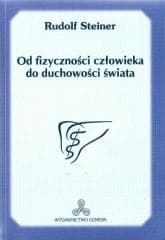 Od fizyczności człowieka do duchowości świata - Rudolf Steiner