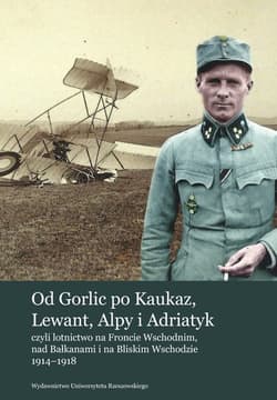 Od Gorlic po Kaukaz Lewant Alpy i Adriatyk czyli lotnictwo na Froncie Wschodnim nad Bałkanami