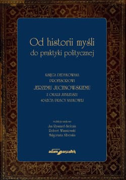 Od historii myśli do praktyki politycznej Księga dedykowana profesorowi Jerzemu Juchnowskiemu z oka - Alberska Małgorzata