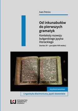 Od inkunabułów do pierwszych gramatyk Konteksty rozwoju bułgarskiego języka literackiego (koniec XV - początek XVII wieku) - Petrov Ivan