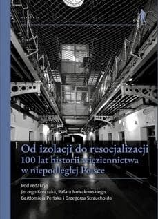 Od izolacji do resocjalizacji 100 lat historii więziennictwa w niepodległej Polsce. Wybrane aspekty - Praca zbiorowa