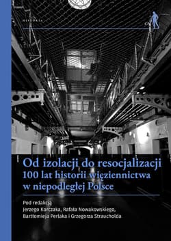 Od izolacji do resocjalizacji 100 lat historii więziennictwa w niepodległej Polsce. Wybrane aspekty - Praca zbiorowa