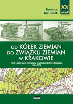 Od kółek ziemian do Związku Ziemian w Krakowie Ruch organizacyjny ziemiaństwa w zachodniej Galicji i Małopolsce 1906-1939 - Kargol Tomasz