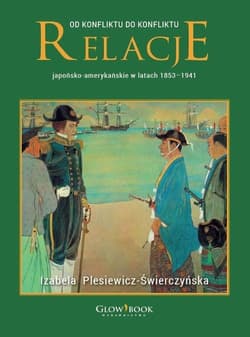 Od konfliktu do konfliktu Relacje japońsko-amerykańskie w latach 1853-1941 - Izabela Plesiewicz-Świerczyńska