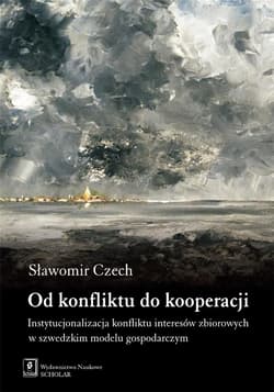 Od konfliktu do kooperacji Instytucjonalizacja konfliktu interesów zbiorowych w szwedzkim modelu gospodarczym - Sławomir Czech