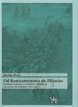 Od Konstantynowa do Piławiec Działania wojenne na ziemiach ukrainnych od czerwca do września 1648 roku - Damian Płowy