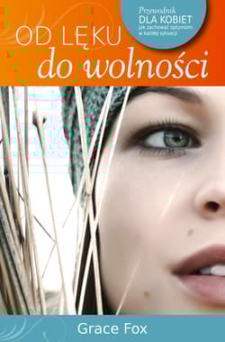 Od lęku do wolności Przewodnik dla kobiet jak zachować optymizm w każdej sytuacji