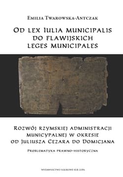 Od lex Iulia municipalis do flawijskich leges municipales Rozwój rzymskiej administracji municypalnej w okresie  od Juliusza Cezara do Domicjana.  Problematyk - Emilia Twarowska-Antczak