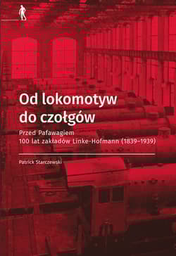 Od lokomotyw do czołgów Przed Pafawagiem  100 lat zakładów Linke- Hofmann (1839-1939) - Starczewski Patrick