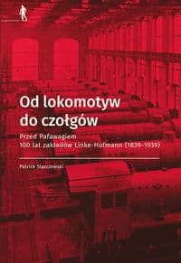 Od lokomotyw do czołgów Przed Pafawagiem  100 lat zakładów Linke- Hofmann (1839-1939) - Starczewski Patrick