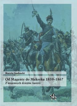 Od Magenty do Meksyku 1859-1867 Z wojennych dziejów Austrii - Marcin Suchacki