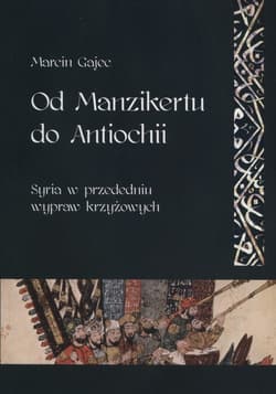Od Manzikertu do Antiochii Syria w przededniu wypraw krzyżowych - Marcin Gajec