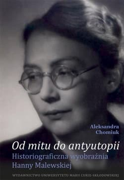Od mitu do antyutopii Historiograficzna wyobraźnia Hanny Malewskiej - Aleksandra Chomiuk