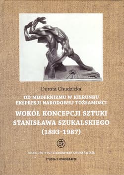 Od modernizmu w kierunku ekspresji narodowej tożsamości Wokół konepcji sztuki Stanisława Szukalskiego 1893-1987 - Dorota Chudzicka