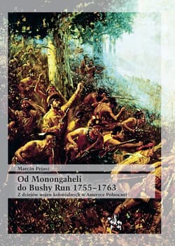 Od Monongaheli do Bushy Run 1755-1763 Z dziejów wojen kolonialnych w Ameryce Północnej - Pejasz Marcin