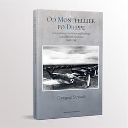 Od Montpellier po Dieppe Rola polskiego lotnictwa myśliwskiego w działaniach alianckich 1940-1942 - Grzegorz Śliżewski