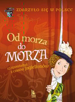 Od morza do morza. Zdarzyło się w Polsce. A to historia! wyd. 2025 - Wakuła Paweł, Szymeczko Kazimierz, Grażyna Bąkiewicz