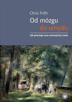 Od mózgu do umysłu Jak powstaje nasz wewnętrzny świat - Chris Frith