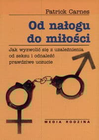 Od nałogu do miłości. Jak wyzwolić się z uzależnienia od seksu i odnaleźć prawdziwe uczucie - Carnes Patrick