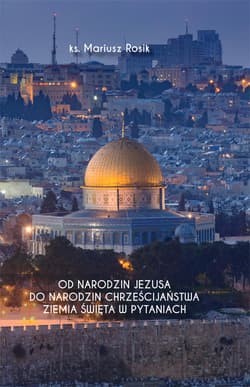 Od narodzin Jezusa do narodzin chrześcijaństwa Ziemia Święta w pytaniach - Mariusz Rosik