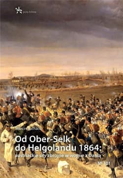 Od Ober-Selk do Helgolandu 1864 autriackie siły zbrojne w wojnie z Danią - Marcin Suchacki