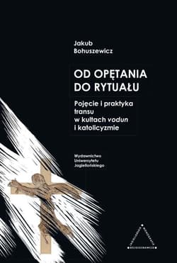 Od opętania do rytuału. Pojęcie i praktyka... - Jakub Bohuszewicz