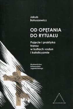 Od opętania do rytuału Pojęcie i praktyka transu w kultach vodun i katolicyzmie - Jakub Bohuszewicz