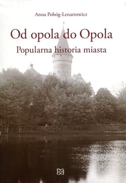 Od opola do Opola Popularna historia miasta - Anna Pobóg-Lenartowicz