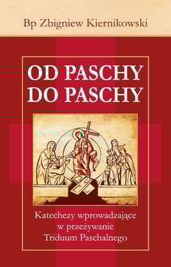 Od Paschy do Paschy Katechezy wprowadzające w przeżywanie Triduum Paschalnego - Zbigniew Kiernikowski