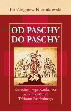 Od Paschy do Paschy Katechezy wprowadzające w przeżywanie Triduum Paschalnego - Zbigniew Kiernikowski