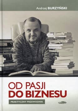 Od pasji do biznesu Praktyczny przewodnik - Andrzej Burzyński